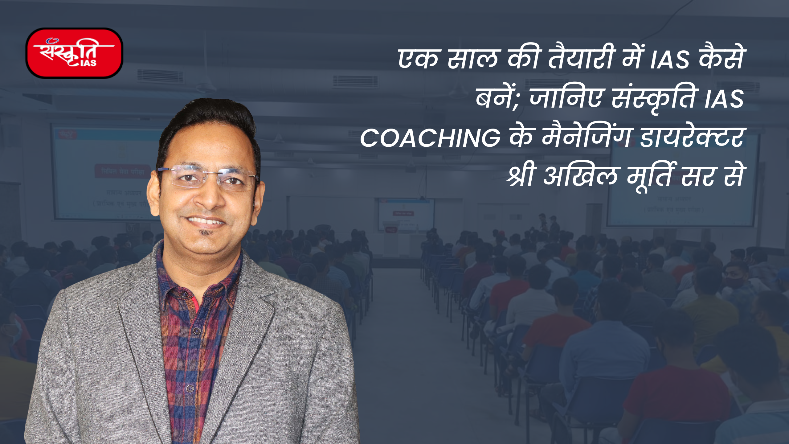 एक साल की तैयारी में IAS कैसे बनें, जानिए संस्कृति IAS Coaching के अखिल मूर्ति सर से